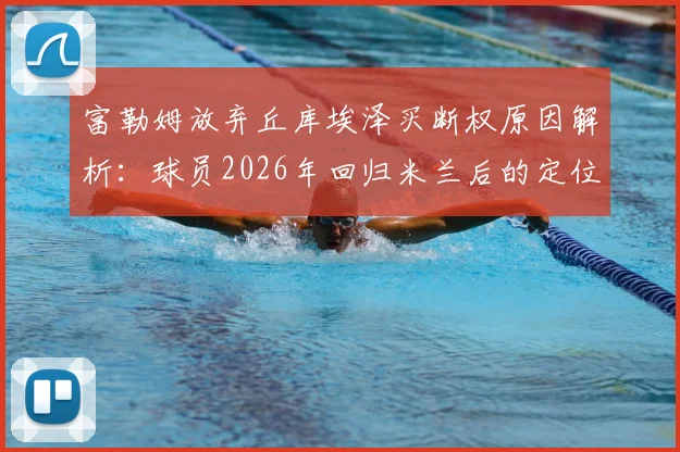 富勒姆放弃丘库埃泽买断权原因解析：球员2026年回归米兰后的定位与AC米兰今夏转会策略前瞻