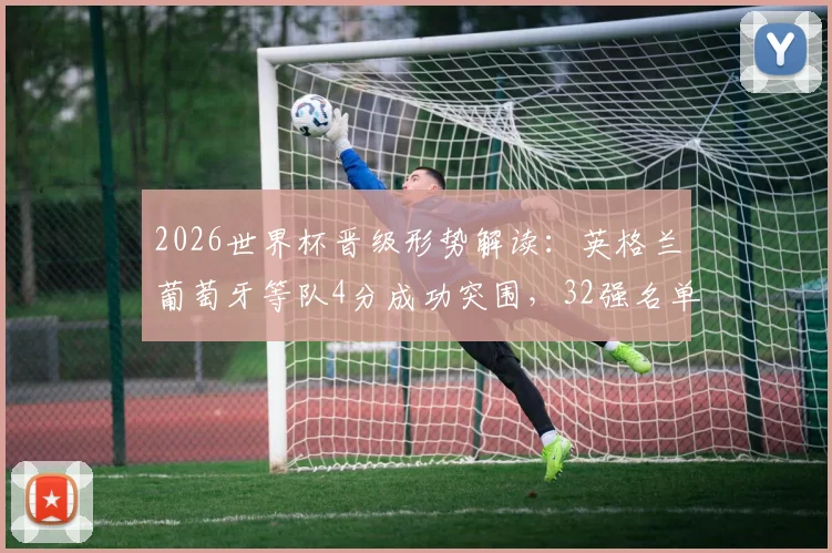 2026世界杯晋级形势解读：英格兰葡萄牙等队4分成功突围，32强名单已锁定26席