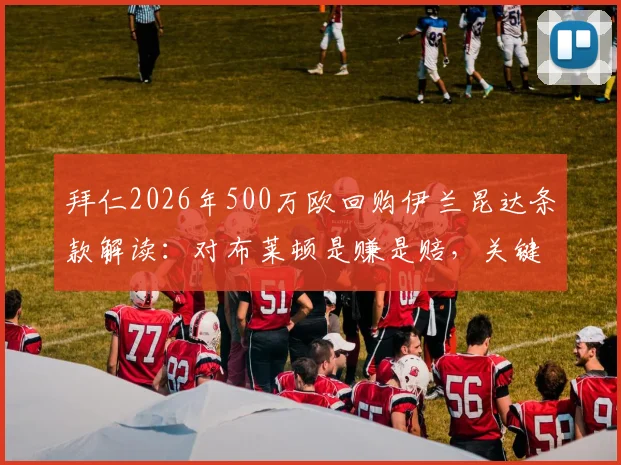 拜仁2026年500万欧回购伊兰昆达条款解读：对布莱顿是赚是赔，关键看球员发展
