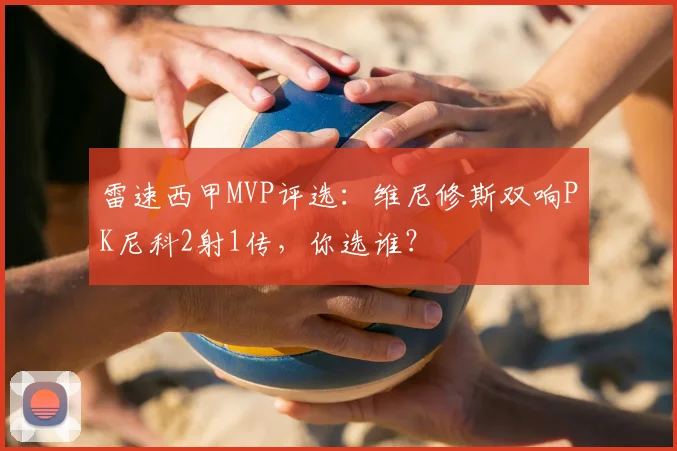 雷速西甲MVP评选：维尼修斯双响PK尼科2射1传，你选谁？