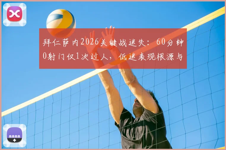 拜仁萨内2026关键战迷失：60分钟0射门仅1次过人，低迷表现根源与状态全解析