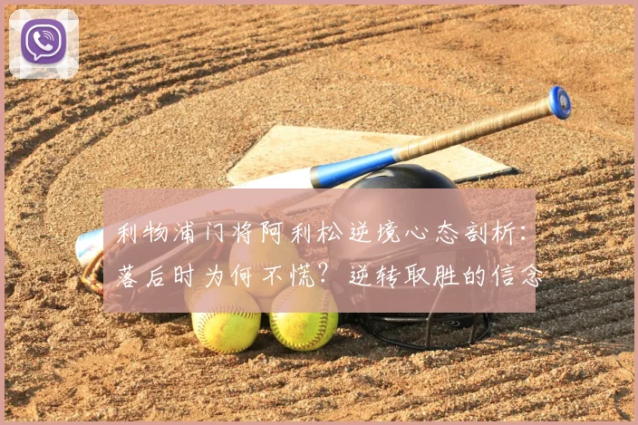 利物浦门将阿利松逆境心态剖析：落后时为何不慌？逆转取胜的信念与战术源自何处？