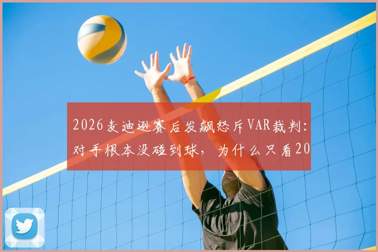 2026麦迪逊赛后发飙怒斥VAR裁判：对手根本没碰到球，为什么只看20秒回放？