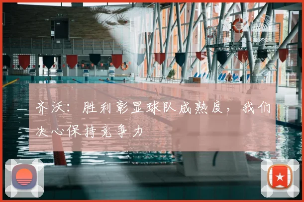 齐沃：胜利彰显球队成熟度，我们决心保持竞争力