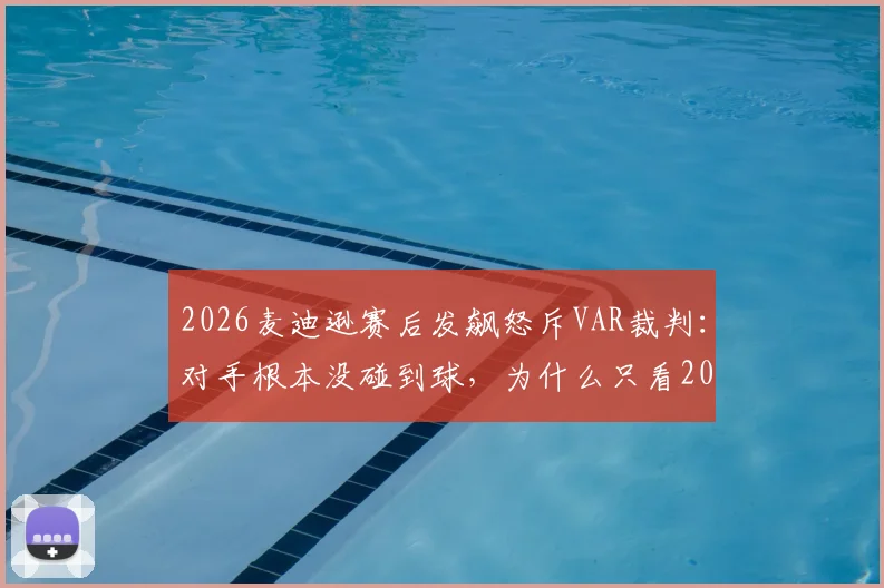 2026麦迪逊赛后发飙怒斥VAR裁判：对手根本没碰到球，为什么只看20秒回放？
