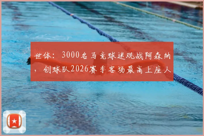 世体：3000名马竞球迷观战阿森纳，创球队2026赛季客场最高上座人数纪录，马竞死忠客战氛围解读