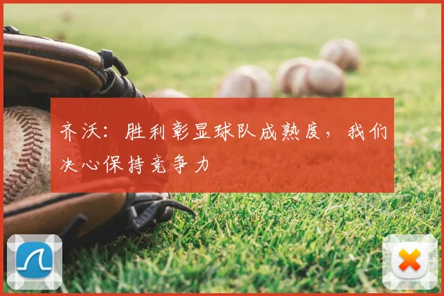 齐沃：胜利彰显球队成熟度，我们决心保持竞争力