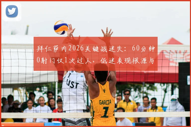 拜仁萨内2026关键战迷失：60分钟0射门仅1次过人，低迷表现根源与状态全解析