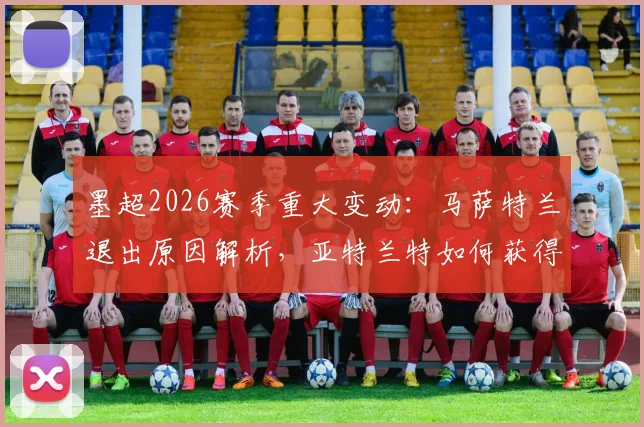 墨超2026赛季重大变动：马萨特兰退出原因解析，亚特兰特如何获得递补参赛资格及联赛格局影响
